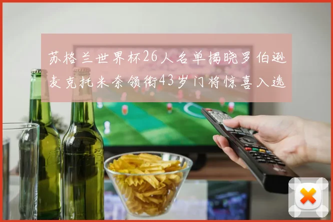 苏格兰世界杯26人名单揭晓罗伯逊麦克托米奈领衔43岁门将惊喜入选