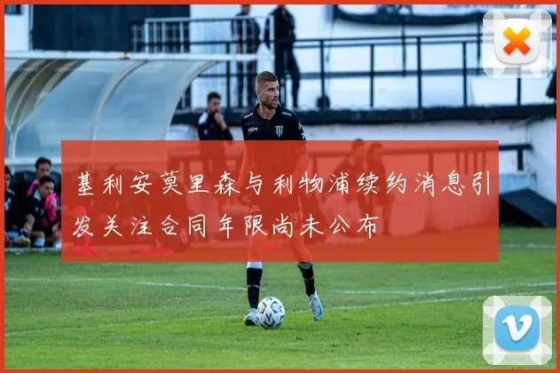 基利安莫里森与利物浦续约消息引发关注合同年限尚未公布