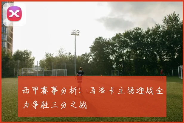 西甲赛事分析：马洛卡主场迎战全力争胜三分之战