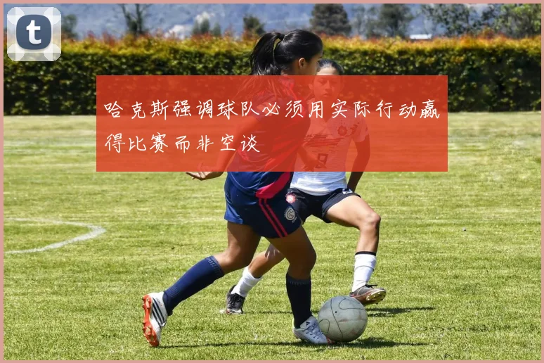 哈克斯强调球队必须用实际行动赢得比赛而非空谈