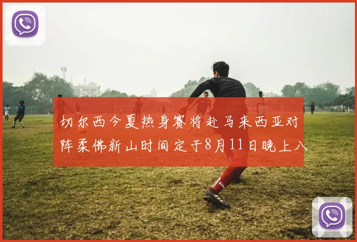 切尔西今夏热身赛将赴马来西亚对阵柔佛新山时间定于8月11日晚上八点