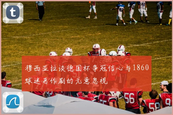 穆西亚拉谈德国杯争冠信心与1860球迷恶作剧的无意忽视